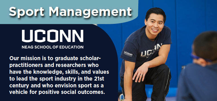 Sport Management at UConn Neag School | Our mission is to graduate scholar-practitioners and researchers who have the knowledge, skills, and values to lead the sport industry in the 21st center and who envision sport as a vehicle for positive social outcomes.